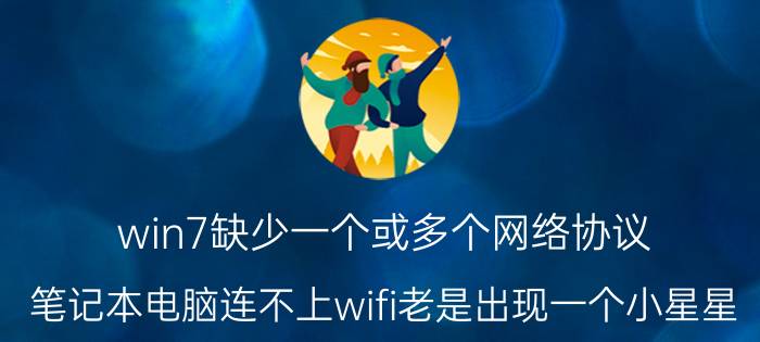 win7缺少一个或多个网络协议 笔记本电脑连不上wifi老是出现一个小星星？